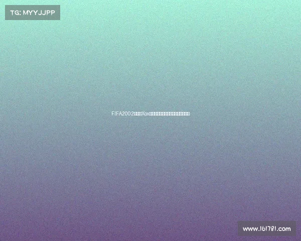 FIFA2002世界杯Xox经典回顾绿茵赛场激情青春记忆再现 FIFA2002世界杯Xox经典回顾绿茵赛场激情青春记忆再现